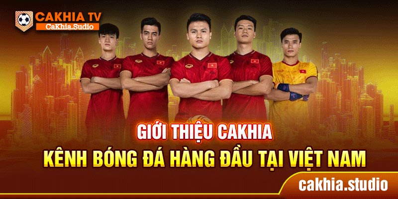 Giới thiệu CaKhia - Kênh bóng đá hàng đầu tại Việt Nam